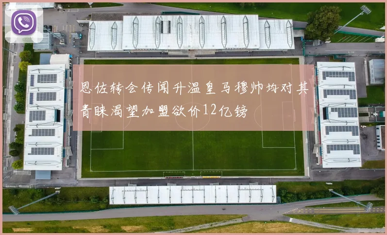 恩佐转会传闻升温皇马穆帅均对其青睐渴望加盟欲价12亿镑