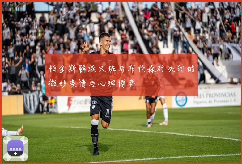 帕金斯解读文班与布伦森对决时的微妙表情与心理博弈