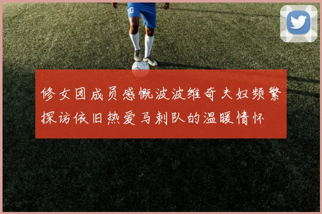 修女团成员感慨波波维奇夫妇频繁探访依旧热爱马刺队的温暖情怀