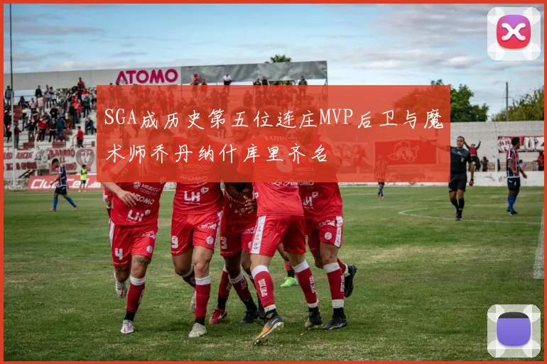 SGA成历史第五位连庄MVP后卫与魔术师乔丹纳什库里齐名