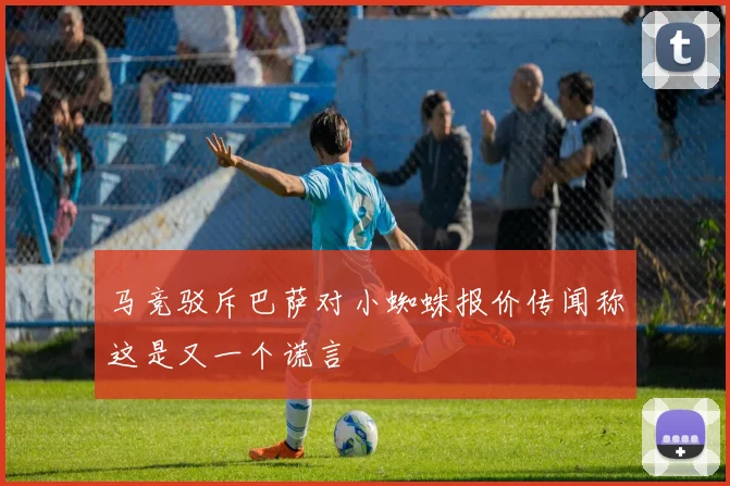 马竞驳斥巴萨对小蜘蛛报价传闻称这是又一个谎言